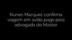 ​Nunes Marques confirma viagem em avião pago pela advogada do Master 